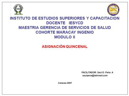 INSTITUTO DE ESTUDIOS SUPERIORES Y CAPACITACION DOCENTE IESYCD MAESTRIA GERENCIA DE SERVICIOS DE SALUD COHORTE MARACAY INGENIO MODULO II ASIGNACIÓN QUINCENAL.