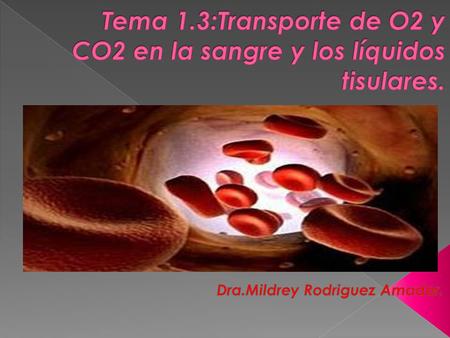 Tema 1.3:Transporte de O2 y CO2 en la sangre y los líquidos tisulares.
