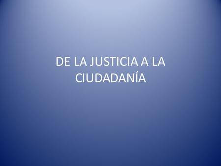 DE LA JUSTICIA A LA CIUDADANÍA