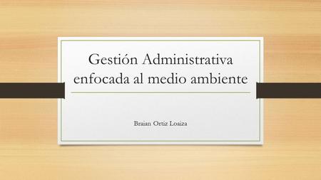 Gestión Administrativa enfocada al medio ambiente Braian Ortiz Loaiza.