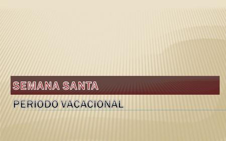 SEMANA SANTA PERIODO VACACIONAL.