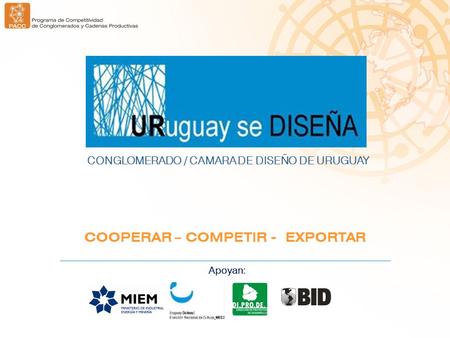 Apoyan: COOPERAR – COMPETIR - EXPORTAR CONGLOMERADO / CAMARA DE DISEÑO DE URUGUAY.