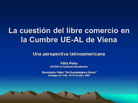 La cuestión del libre comercio en la Cumbre UE-AL de Viena Una perspectiva latinoamericana Félix Peña UNTREF y Fundación BankBoston Seminario-Taller De.