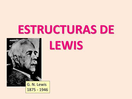 ESTRUCTURAS DE LEWIS G. N. Lewis 1875 - 1946.