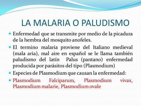 LA MALARIA O PALUDISMO Enfermedad que se transmite por medio de la picadura de la hembra del mosquito anofeles. El termino malaria proviene del Italiano.