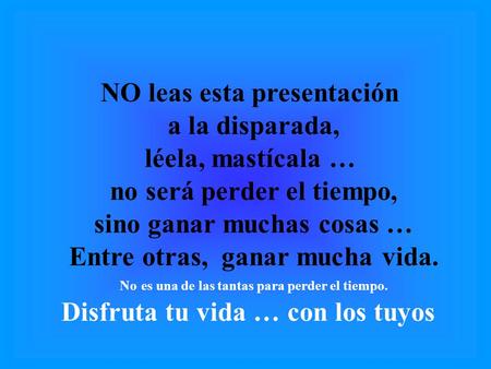 NO leas esta presentación a la disparada, léela, mastícala …
