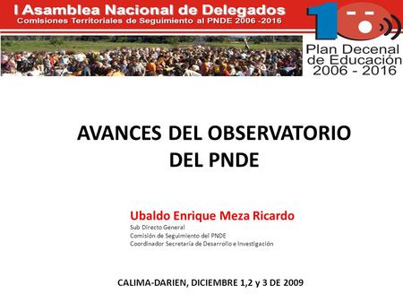 AVANCES DEL OBSERVATORIO DEL PNDE Ubaldo Enrique Meza Ricardo Sub Directo General Comisión de Seguimiento del PNDE Coordinador Secretaría de Desarrollo.