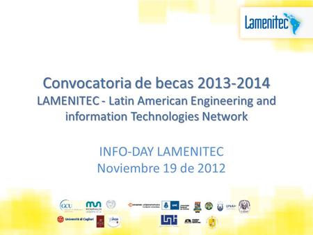 Convocatoria de becas 2013-2014 LAMENITEC - Latin American Engineering and information Technologies Network INFO-DAY LAMENITEC Noviembre 19 de 2012.