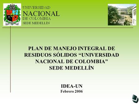 PLAN DE MANEJO INTEGRAL DE RESIDUOS SÓLIDOS “UNIVERSIDAD NACIONAL DE COLOMBIA” SEDE MEDELLÍN IDEA-UN Febrero 2006.
