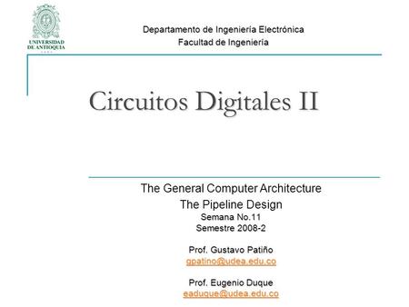 Circuitos Digitales II The General Computer Architecture The Pipeline Design Semana No.11 Semestre 2008-2 Prof. Gustavo Patiño Prof.