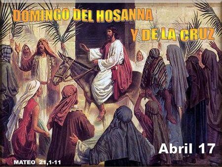 DOMINGO DEL HOSANNA Y DE LA CRUZ Abril 17 MATEO 21,1-11.