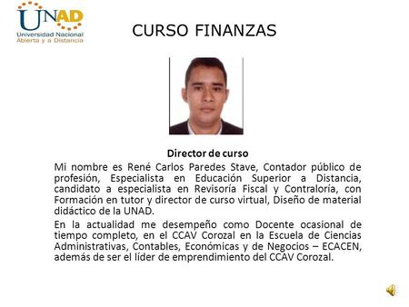 CURSO FINANZAS Director de curso Mi nombre es René Carlos Paredes Stave, Contador público de profesión, Especialista en Educación Superior a Distancia,