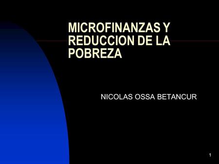 1 MICROFINANZAS Y REDUCCION DE LA POBREZA NICOLAS OSSA BETANCUR.