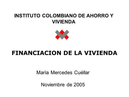 FINANCIACION DE LA VIVIENDA María Mercedes Cuéllar Noviembre de 2005 INSTITUTO COLOMBIANO DE AHORRO Y VIVIENDA.
