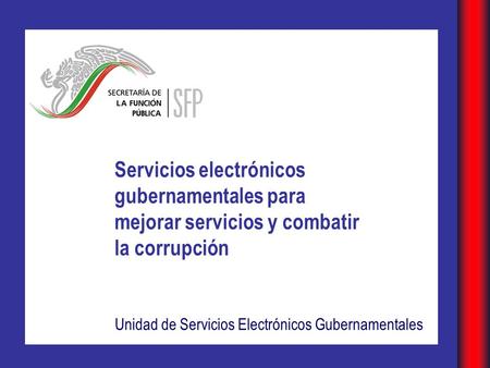 Servicios electrónicos gubernamentales para mejorar servicios y combatir la corrupción Unidad de Servicios Electrónicos Gubernamentales.