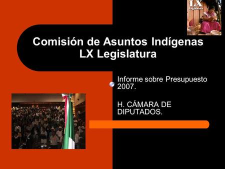 Comisión de Asuntos Indígenas LX Legislatura Informe sobre Presupuesto 2007. H. CÁMARA DE DIPUTADOS.