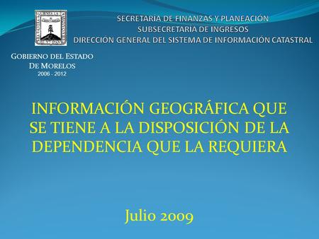 INFORMACIÓN GEOGRÁFICA QUE SE TIENE A LA DISPOSICIÓN DE LA DEPENDENCIA QUE LA REQUIERA Julio 2009 G OBIERNO DEL E STADO D E M ORELOS 2006 - 2012.