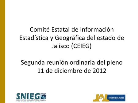 Comité Estatal de Información Estadística y Geográfica del estado de Jalisco (CEIEG) Segunda reunión ordinaria del pleno 11 de diciembre de 2012.