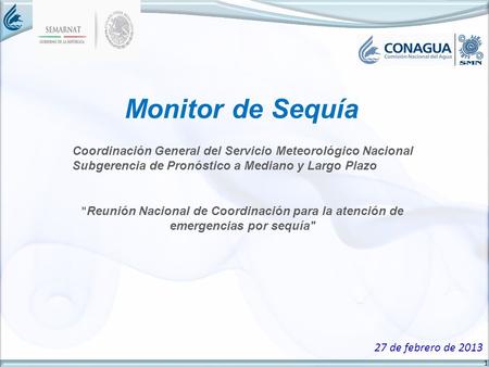 1 Monitor de Sequía 27 de febrero de 2013 Coordinación General del Servicio Meteorológico Nacional Subgerencia de Pronóstico a Mediano y Largo Plazo 