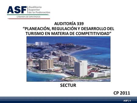 ASF | 1 AUDITORÍA 339 PLANEACIÓN, REGULACIÓN Y DESARROLLO DEL TURISMO EN MATERIA DE COMPETITIVIDAD SECTUR CP 2011.