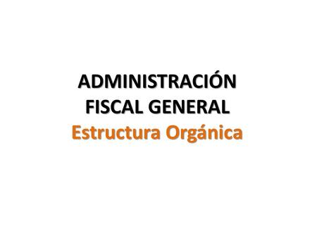 ADMINISTRACIÓN FISCAL GENERAL Estructura Orgánica.