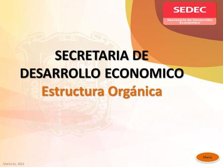 SECRETARIA DE DESARROLLO ECONOMICO Estructura Orgánica Menú Marzo 11, 2013.