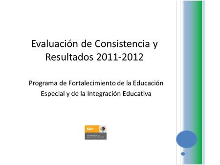 Evaluación de Consistencia y Resultados 2011-2012 Programa de Fortalecimiento de la Educación Especial y de la Integración Educativa.