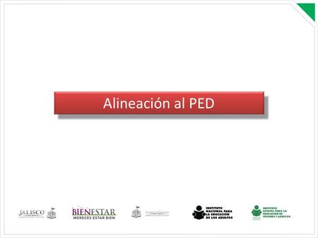 Alineación al PED. PLAN ESTATAL DE DESARROLLO 2013-2033 EJE III Equidad de Oportunidades 16. Educación Objetivo de Desarrollo Mejorar el acceso, la cobertura.