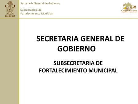 SECRETARIA GENERAL DE GOBIERNO SUBSECRETARIA DE FORTALECIMIENTO MUNICIPAL Secretaría General de Gobierno Subsecretaría de Fortalecimiento Municipal.