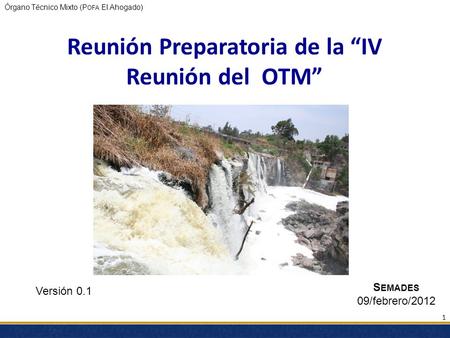 Órgano Técnico Mixto (P OFA El Ahogado) Reunión Preparatoria de la IV Reunión del OTM Versión 0.1 S EMADES 09/febrero/2012 1.