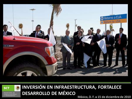 México, D. F. a 15 de diciembre de 2010 INVERSIÓN EN INFRAESTRUCTURA, FORTALECE DESARROLLO DE MÉXICO.