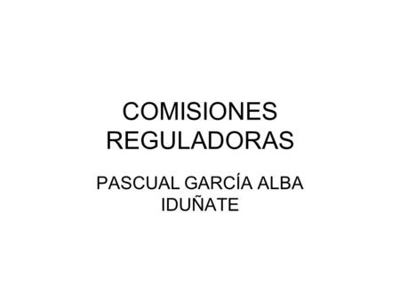 COMISIONES REGULADORAS PASCUAL GARCÍA ALBA IDUÑATE.