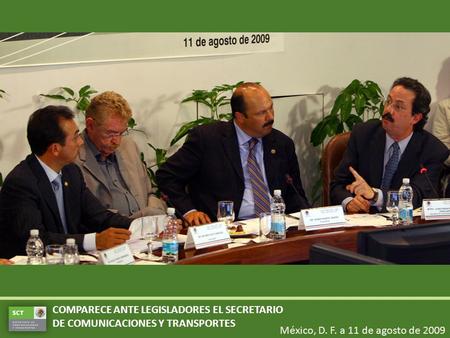 México, D. F. a 11 de agosto de 2009 COMPARECE ANTE LEGISLADORES EL SECRETARIO DE COMUNICACIONES Y TRANSPORTES.