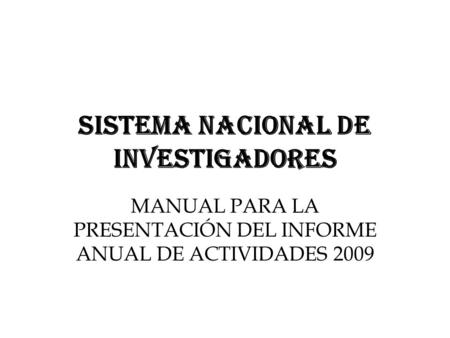 SISTEMA NACIONAL DE INVESTIGADORES MANUAL PARA LA PRESENTACIÓN DEL INFORME ANUAL DE ACTIVIDADES 2009.