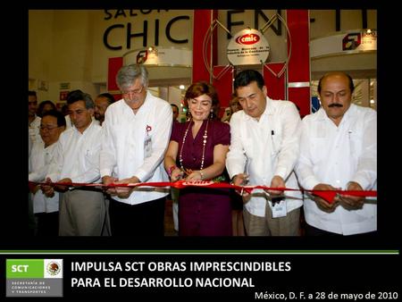 IMPULSA SCT OBRAS IMPRESCINDIBLES PARA EL DESARROLLO NACIONAL México, D. F. a 28 de mayo de 2010.