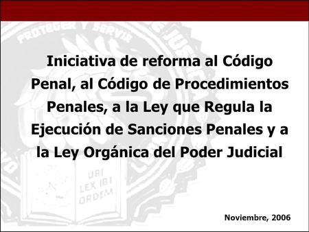 Iniciativa de reforma al Código Penal, al Código de Procedimientos Penales, a la Ley que Regula la Ejecución de Sanciones Penales y a la Ley Orgánica del.