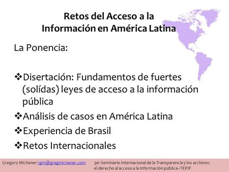 Retos del Acceso a la Información en América Latina La Ponencia: Disertación: Fundamentos de fuertes (solídas) leyes de acceso a la información pública.