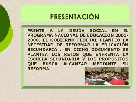 PRESENTACIÓN FRENTE A LA DEUDA SOCIAL EN EL PROGRAMA NACIONAL DE EDUCACIÓN 2001-2006, EL GOBIERNO FEDERAL PLANTEO LA NECESIDAD DE REFORMAR LA EDUCACIÓN.