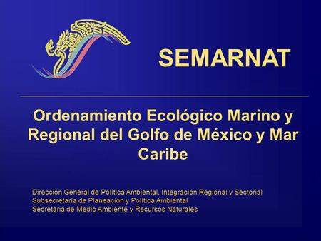 SEMARNAT Ordenamiento Ecológico Marino y Regional del Golfo de México y Mar Caribe Dirección General de Política Ambiental, Integración Regional y Sectorial.