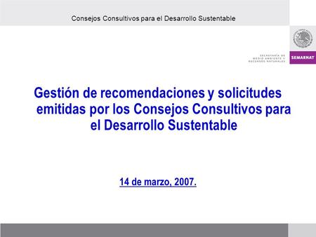 Gestión de recomendaciones y solicitudes emitidas por los Consejos Consultivos para el Desarrollo Sustentable 14 de marzo, 2007. Consejos Consultivos para.