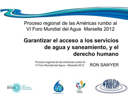 Proceso regional de las Américas rumbo al VI Foro Mundial del Agua – Marsella 2012 Proceso regional de las Américas rumbo al VI Foro Mundial del Agua Marsella.