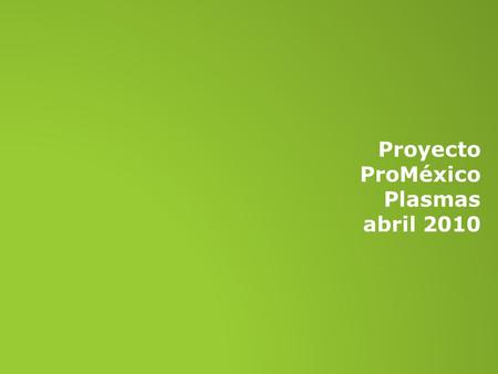 Proyecto ProMéxico Plasmas abril 2010. SECCIONES NOTICIAS PROYECTOS UNIDAD ACTÚA EVENTUALES secciones ProMéxico.