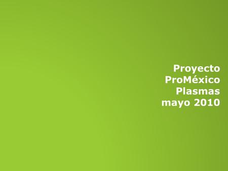 Proyecto ProMéxico Plasmas mayo 2010. SECCIONES NOTICIAS PROYECTOS UNIDAD ACTÚA EVENTUALES secciones ProMéxico.