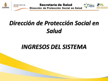 Secretaría de Salud Dirección de Protección Social en Salud INGRESOS DEL SISTEMA.