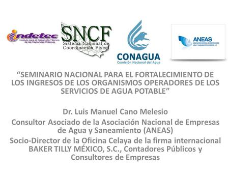 SEMINARIO NACIONAL PARA EL FORTALECIMIENTO DE LOS INGRESOS DE LOS ORGANISMOS OPERADORES DE LOS SERVICIOS DE AGUA POTABLE Dr. Luis Manuel Cano Melesio Consultor.