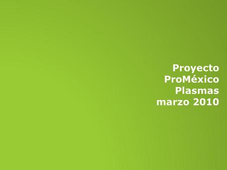 Proyecto ProMéxico Plasmas marzo 2010. SECCIONES NOTICIAS PROYECTOS UNIDAD ACTÚA EVENTUALES secciones ProMéxico.