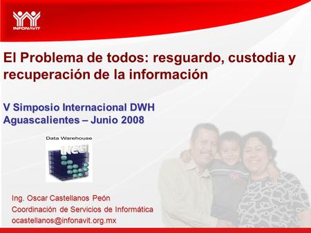 V Simposio Internacional DWH Aguascalientes – Junio 2008 El Problema de todos: resguardo, custodia y recuperación de la información V Simposio Internacional.