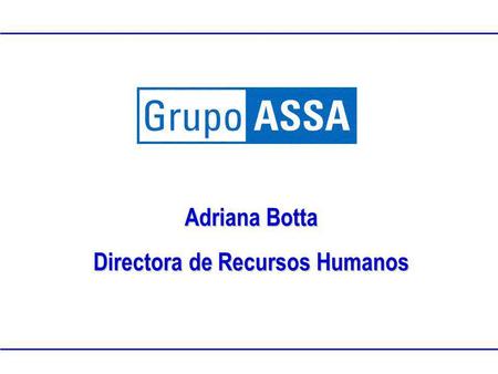 Www.grupoassa.com 2005 Propiedad Intelectual de Grupo ASSAClasificación:Confidencial Adriana Botta Directora de Recursos Humanos.