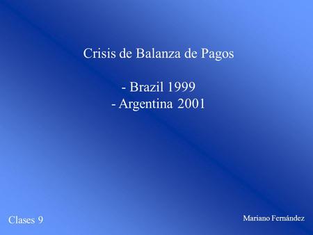 Crisis de Balanza de Pagos - Brazil 1999 - Argentina 2001 Clases 9 Mariano Fernández.