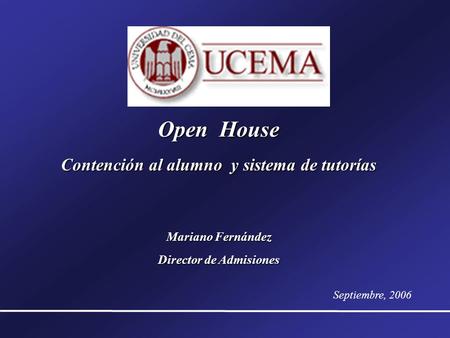 Open House Contención al alumno y sistema de tutorías Mariano Fernández Director de Admisiones Septiembre, 2006.